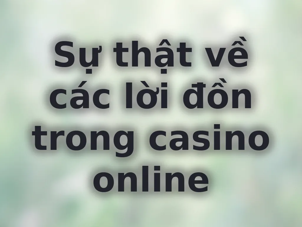 Sự thật về các lời đồn trong casino online